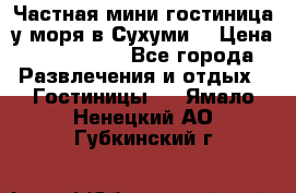 Частная мини гостиница у моря в Сухуми  › Цена ­ 400-800. - Все города Развлечения и отдых » Гостиницы   . Ямало-Ненецкий АО,Губкинский г.